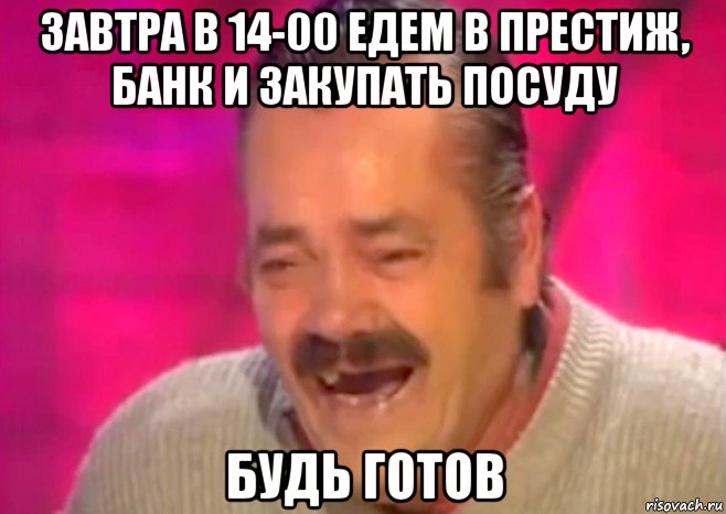 завтра в 14-00 едем в престиж, банк и закупать посуду будь готов, Мем  Испанец