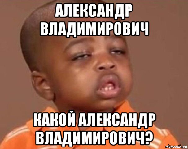 александр владимирович какой александр владимирович?, Мем  Какой пацан (негритенок)