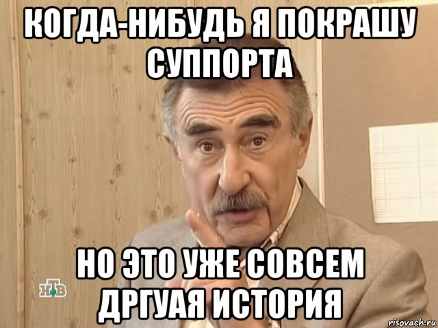 когда-нибудь я покрашу суппорта но это уже совсем дргуая история, Мем Каневский (Но это уже совсем другая история)