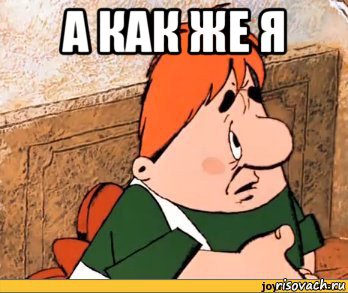 а как же я , Мем Карлсон
