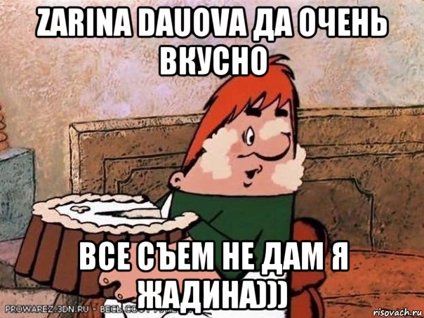 zarina dauova да очень вкусно все съем не дам я жадина)))