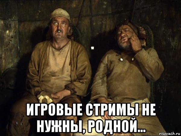  игровые стримы не нужны, родной..., Мем Кин-дза-дза скрипач не нужен
