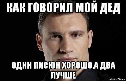 как говорил мой дед один писюн хорошо,а два лучше, Мем Кличко