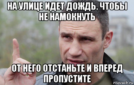 на улице идет дождь. чтобы не намокнуть от него отстаньте и вперед пропустите, Мем Кличко говорит