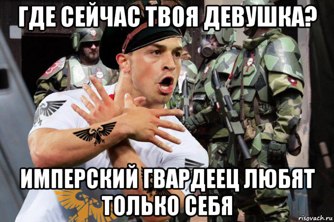 где сейчас твоя девушка? имперский гвардеец любят только себя, Мем Комисар с аквилой