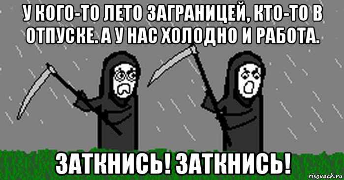 у кого-то лето заграницей, кто-то в отпуске. а у нас холодно и работа. заткнись! заткнись!
