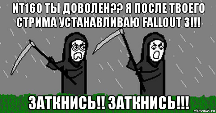 nt160 ты доволен?? я после твоего стрима устанавливаю fallout 3!!! заткнись!! заткнись!!!