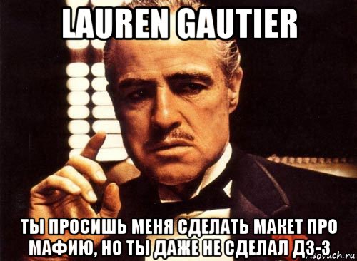 lauren gautier ты просишь меня сделать макет про мафию, но ты даже не сделал дз-3, Мем крестный отец