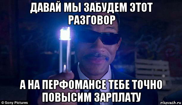 давай мы забудем этот разговор а на перфомансе тебе точно повысим зарплату, Мем люди в черном