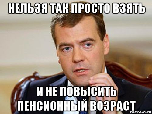 нельзя так просто взять и не повысить пенсионный возраст, Мем  Медведев нельзя так просто