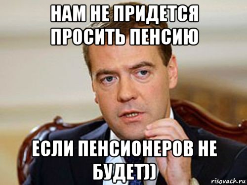 нам не придется просить пенсию если пенсионеров не будет)), Мем  Медведев нельзя так просто