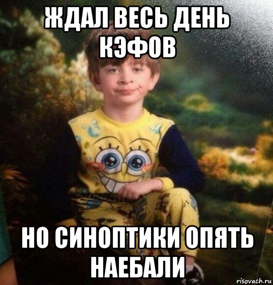 ждал весь день кэфов но синоптики опять наебали