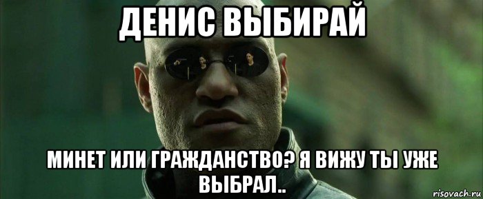 денис выбирай минет или гражданство? я вижу ты уже выбрал.., Мем  морфеус