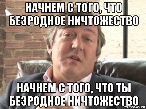 начнем с того, что безродное ничтожество начнем с того, что ты безродное ничтожество