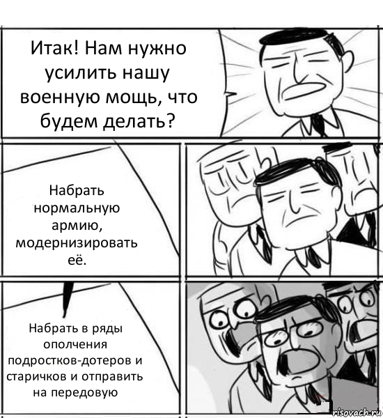 Итак! Нам нужно усилить нашу военную мощь, что будем делать? Набрать нормальную армию, модернизировать её. Набрать в ряды ополчения подростков-дотеров и старичков и отправить на передовую, Комикс нам нужна новая идея