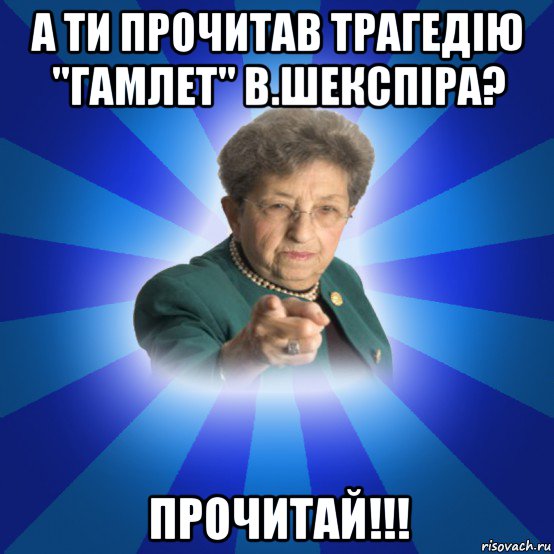 а ти прочитав трагедію "гамлет" в.шекспіра? прочитай!!!