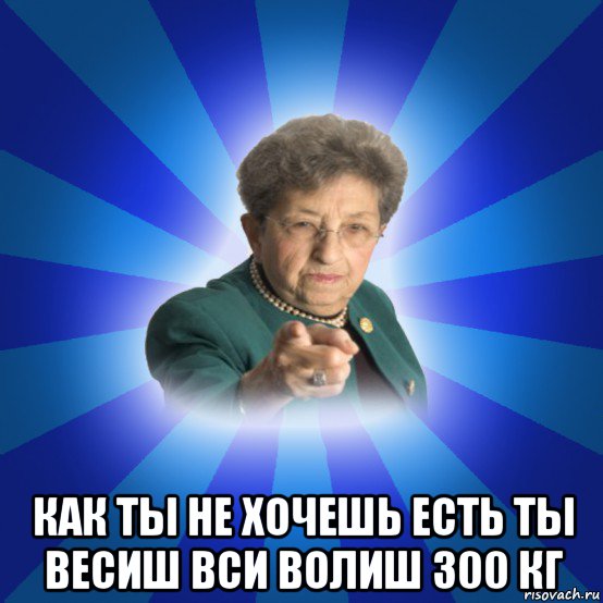  как ты не хочешь есть ты весиш вси волиш 300 кг