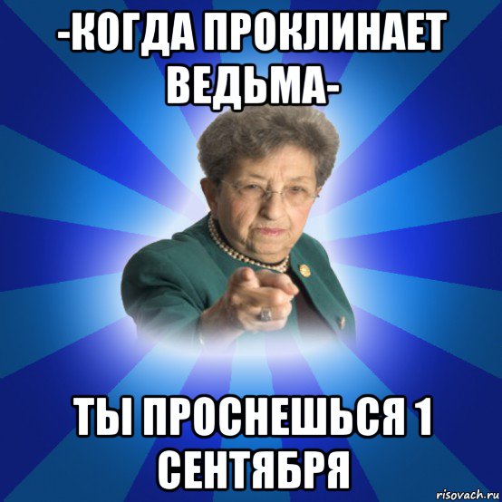 -когда проклинает ведьма- ты проснешься 1 сентября, Мем Наталья Ивановна