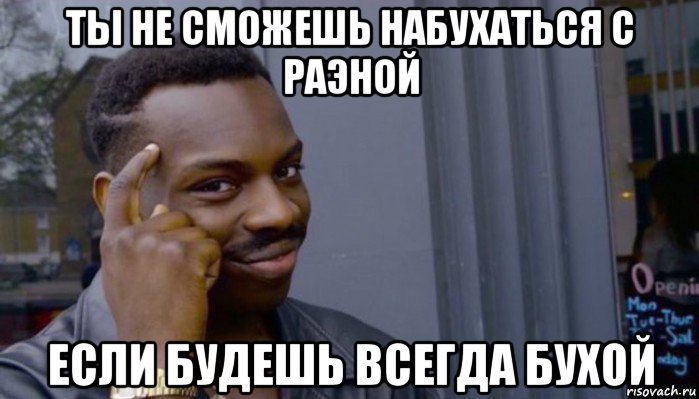 ты не сможешь набухаться с раэной если будешь всегда бухой, Мем Не делай не будет