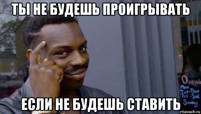 ты не будешь проигрывать если не будешь ставить, Мем Не делай не будет