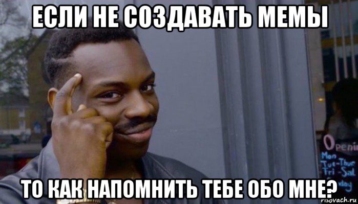 если не создавать мемы то как напомнить тебе обо мне?, Мем Не делай не будет