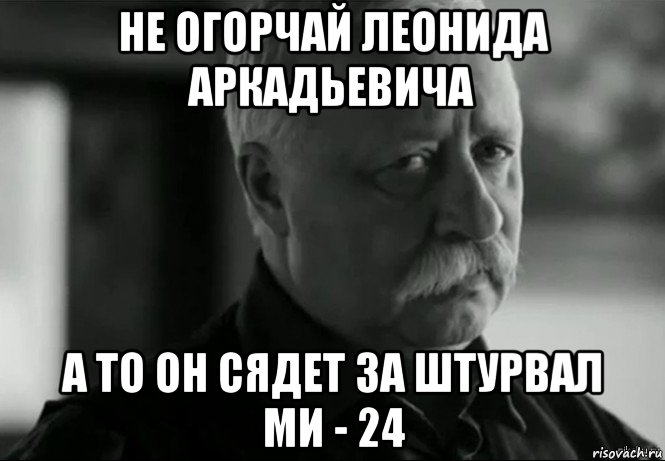 не огорчай леонида аркадьевича а то он сядет за штурвал ми - 24, Мем Не расстраивай Леонида Аркадьевича