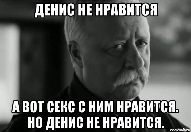 денис не нравится а вот секс с ним нравится. но денис не нравится., Мем Не расстраивай Леонида Аркадьевича