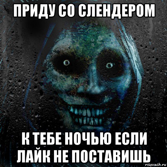приду со слендером к тебе ночью если лайк не поставишь