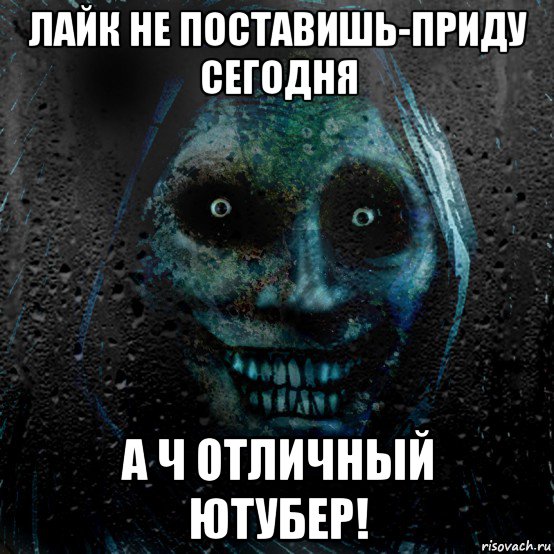 лайк не поставишь-приду сегодня а ч отличный ютубер!
