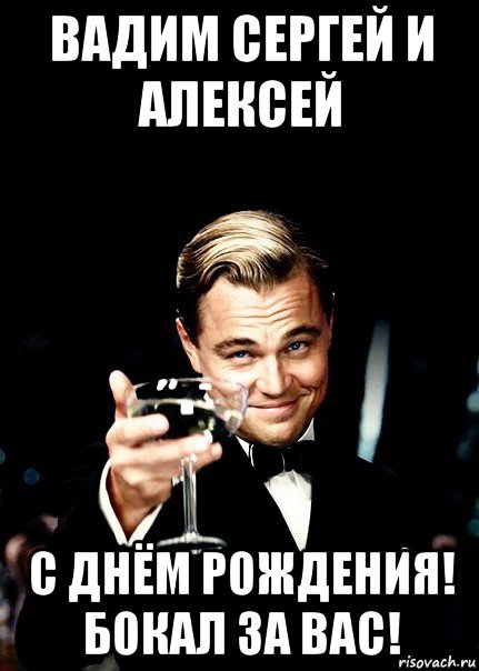 вадим сергей и алексей с днём рождения! бокал за вас!, Мем Бокал за тех