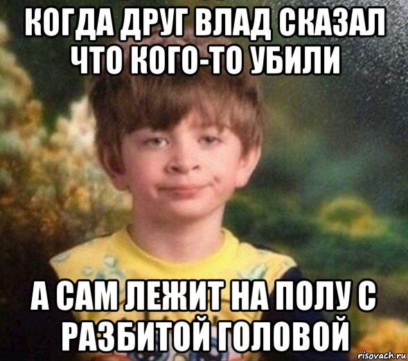 когда друг влад сказал что кого-то убили а сам лежит на полу с разбитой головой, Мем Недовольный пацан