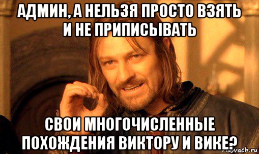 админ, а нельзя просто взять и не приписывать свои многочисленные похождения виктору и вике?, Мем Нельзя просто так взять и (Боромир мем)