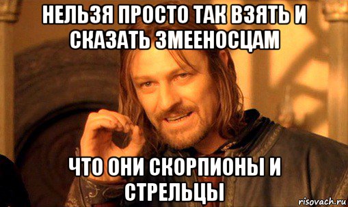 нельзя просто так взять и сказать змееносцам что они скорпионы и стрельцы, Мем Нельзя просто так взять и (Боромир мем)