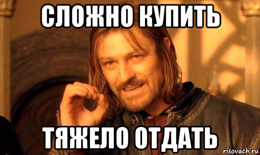 сложно купить тяжело отдать, Мем Нельзя просто так взять и (Боромир мем)