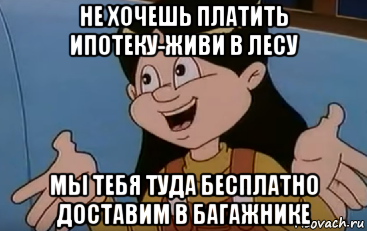 не хочешь платить ипотеку-живи в лесу мы тебя туда бесплатно доставим в багажнике, Мем Ничего уже не поделать