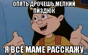 опять дрочешь,мелкий пиздюк я всё маме расскажу
