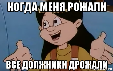когда меня рожали все должники дрожали