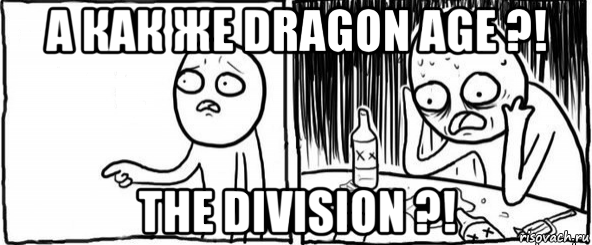 а как же dragon age ?! the division ?!, Мем  Но я же