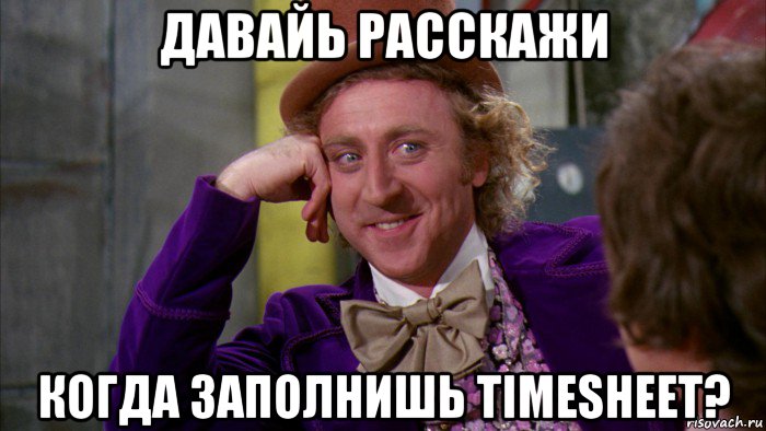 давайь расскажи когда заполнишь timesheet?, Мем Ну давай расскажи (Вилли Вонка)