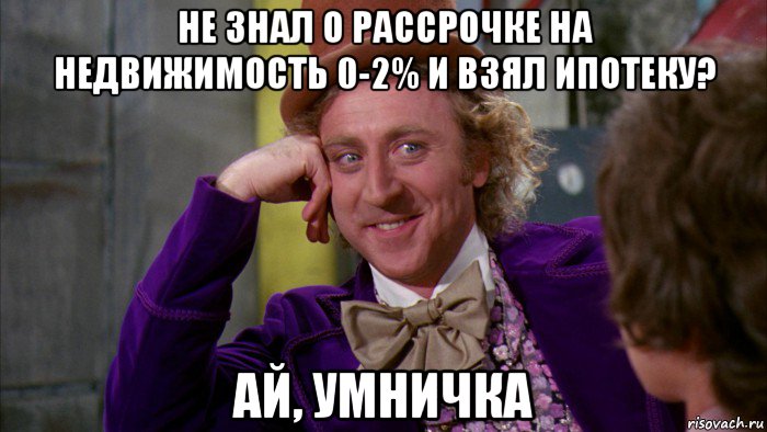 не знал о рассрочке на недвижимость 0-2% и взял ипотеку? ай, умничка, Мем Ну давай расскажи (Вилли Вонка)