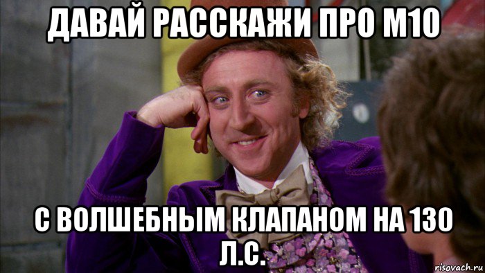 давай расскажи про м10 с волшебным клапаном на 130 л.с., Мем Ну давай расскажи (Вилли Вонка)