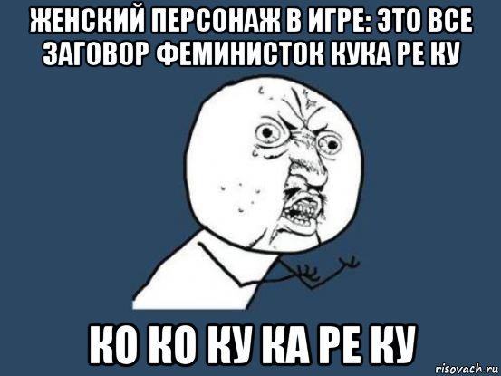 женский персонаж в игре: это все заговор феминисток кука ре ку ко ко ку ка ре ку, Мем Ну почему