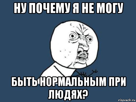 ну почему я не могу быть нормальным при людях?, Мем Ну почему