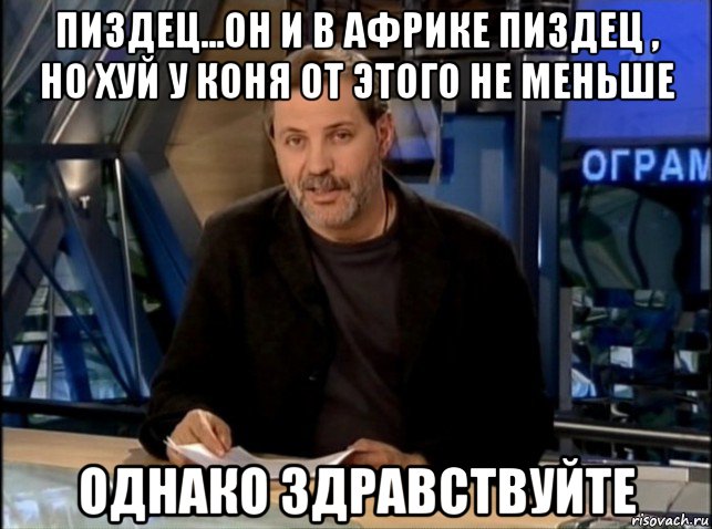 пиздец...он и в африке пиздец , но хуй у коня от этого не меньше однако здравствуйте, Мем Однако Здравствуйте