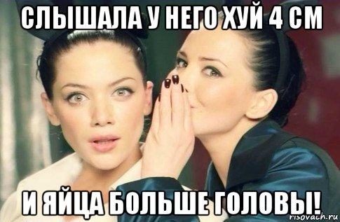 слышала у него хуй 4 см и яйца больше головы!, Мем  Он