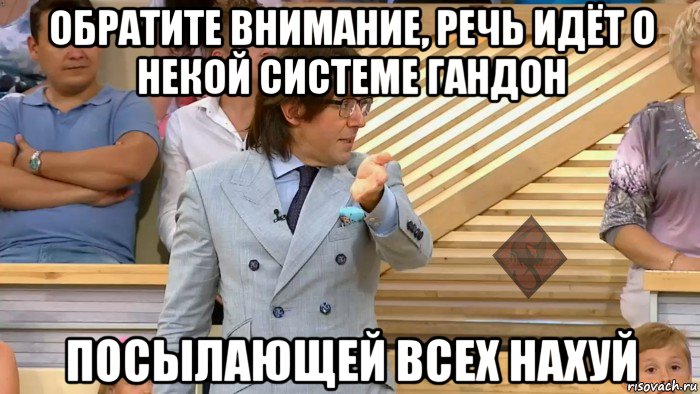 обратите внимание, речь идёт о некой системе гандон посылающей всех нахуй, Мем ОР Малахов