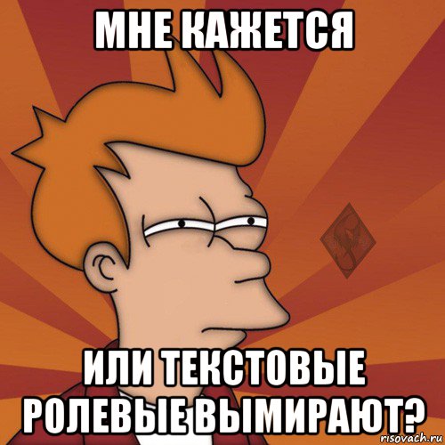 мне кажется или текстовые ролевые вымирают?