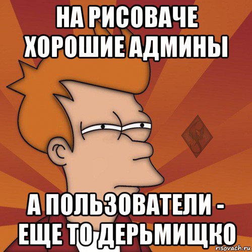 на рисоваче хорошие админы а пользователи - еще то дерьмищко