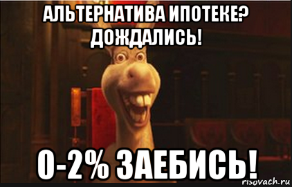 альтернатива ипотеке? дождались! 0-2% заебись!, Мем Осел из Шрека