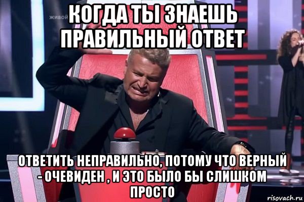 когда ты знаешь правильный ответ ответить неправильно, потому что верный - очевиден , и это было бы слишком просто, Мем   Отчаянный Агутин